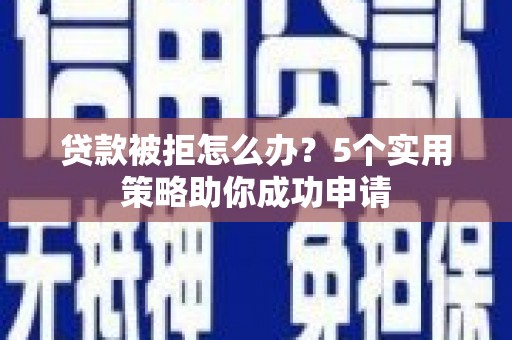 碌曲贷款被拒怎么办？5个实用策略助你成功申请
