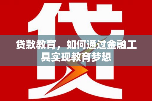 碌曲贷款教育，如何通过金融工具实现教育梦想
