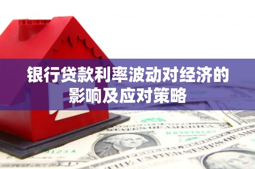 碌曲银行贷款利率波动对经济的影响及应对策略