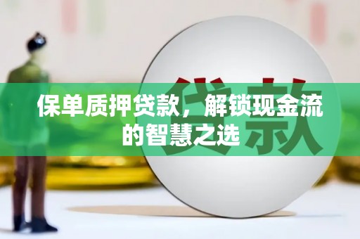 碌曲保单质押贷款，解锁现金流的智慧之选