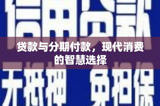 碌曲贷款与分期付款，现代消费的智慧选择