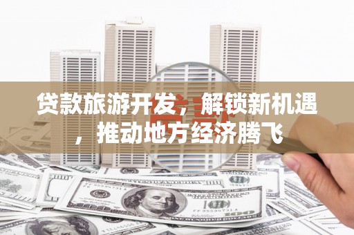 碌曲贷款旅游开发，解锁新机遇，推动地方经济腾飞