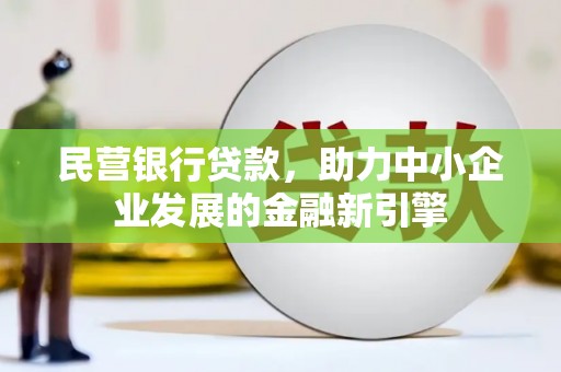 碌曲民营银行贷款，助力中小企业发展的金融新引擎