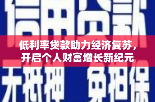 碌曲低利率贷款助力经济复苏，开启个人财富增长新纪元