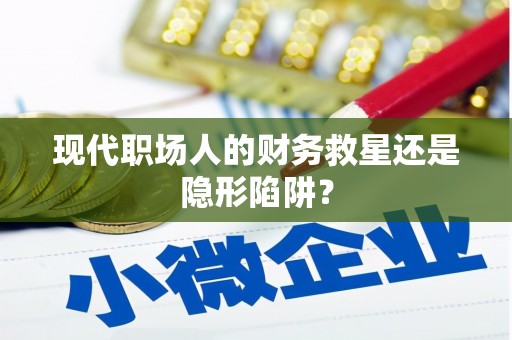 碌曲现代职场人的财务救星还是隐形陷阱？