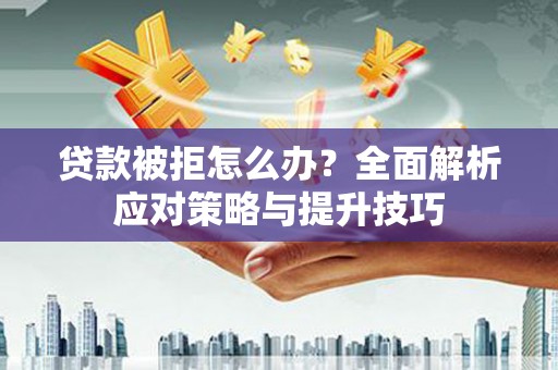 碌曲贷款被拒怎么办？全面解析应对策略与提升技巧
