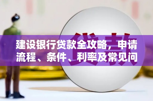 碌曲建设银行贷款全攻略，申请流程、条件、利率及常见问题解答