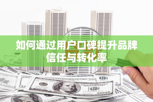 碌曲如何通过用户口碑提升品牌信任与转化率