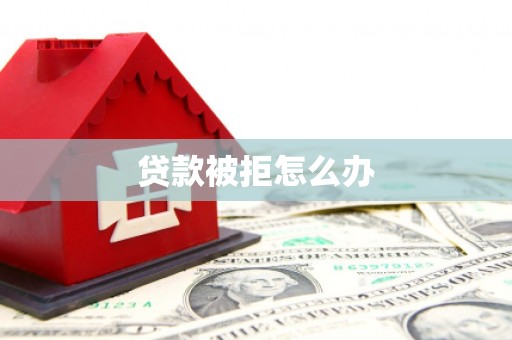 碌曲贷款被拒怎么办