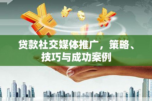 碌曲贷款社交媒体推广，策略、技巧与成功案例