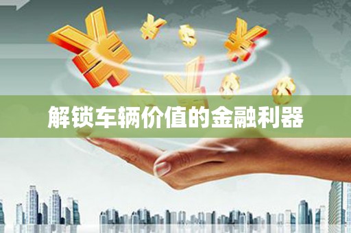 碌曲解锁车辆价值的金融利器