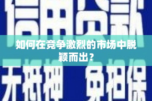 碌曲如何在竞争激烈的市场中脱颖而出？