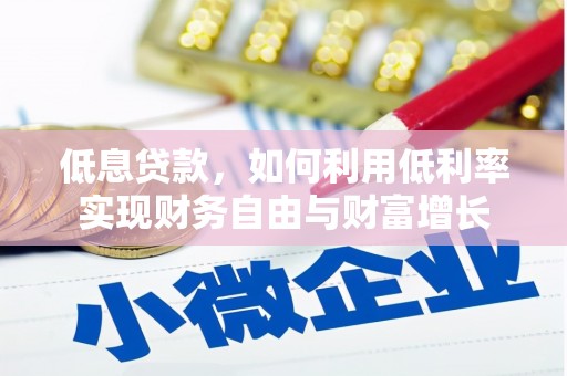 碌曲低息贷款，如何利用低利率实现财务自由与财富增长