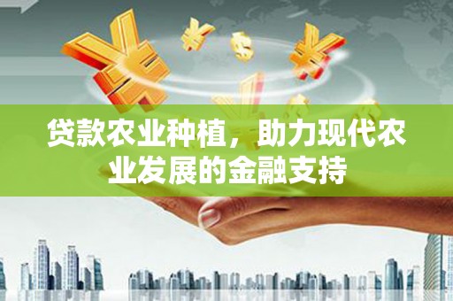 碌曲贷款农业种植，助力现代农业发展的金融支持