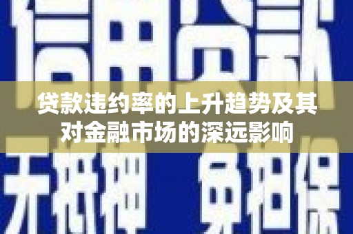 碌曲贷款违约率的上升趋势及其对金融市场的深远影响